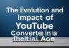 The Evolution and Impact of YouTube Converters in the Digital Age The Evolution and Impact of YouTube Converters in the Digital Age