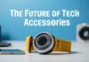 The Future of Tech Accessories: Innovations and Trends to Watch The Future of Tech Accessories: Innovations and Trends to Keep an Eye On