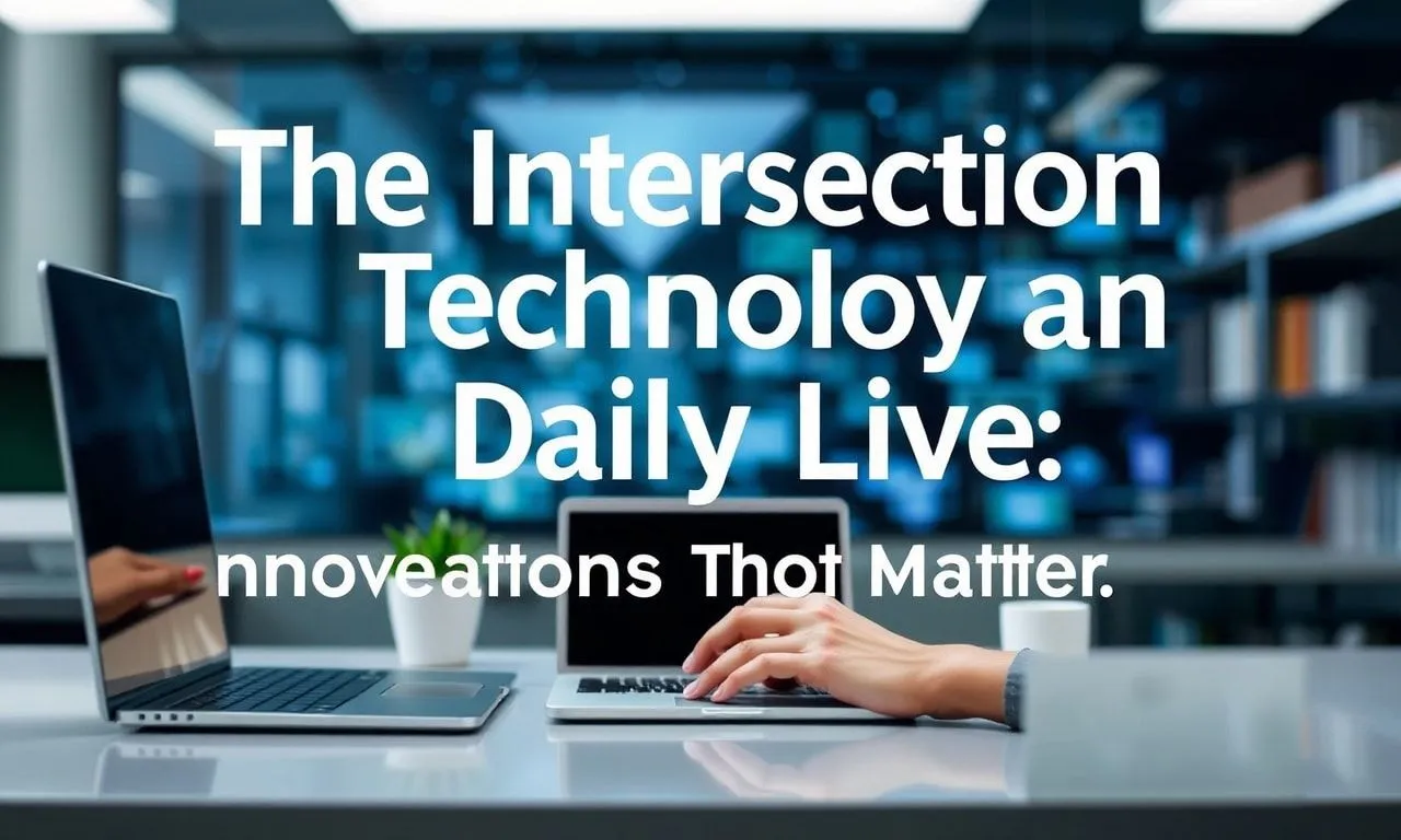 The Intersection of Technology and Daily Life: Innovations That Matter The Intersection of Technology and Daily Life: Innovations That Matter